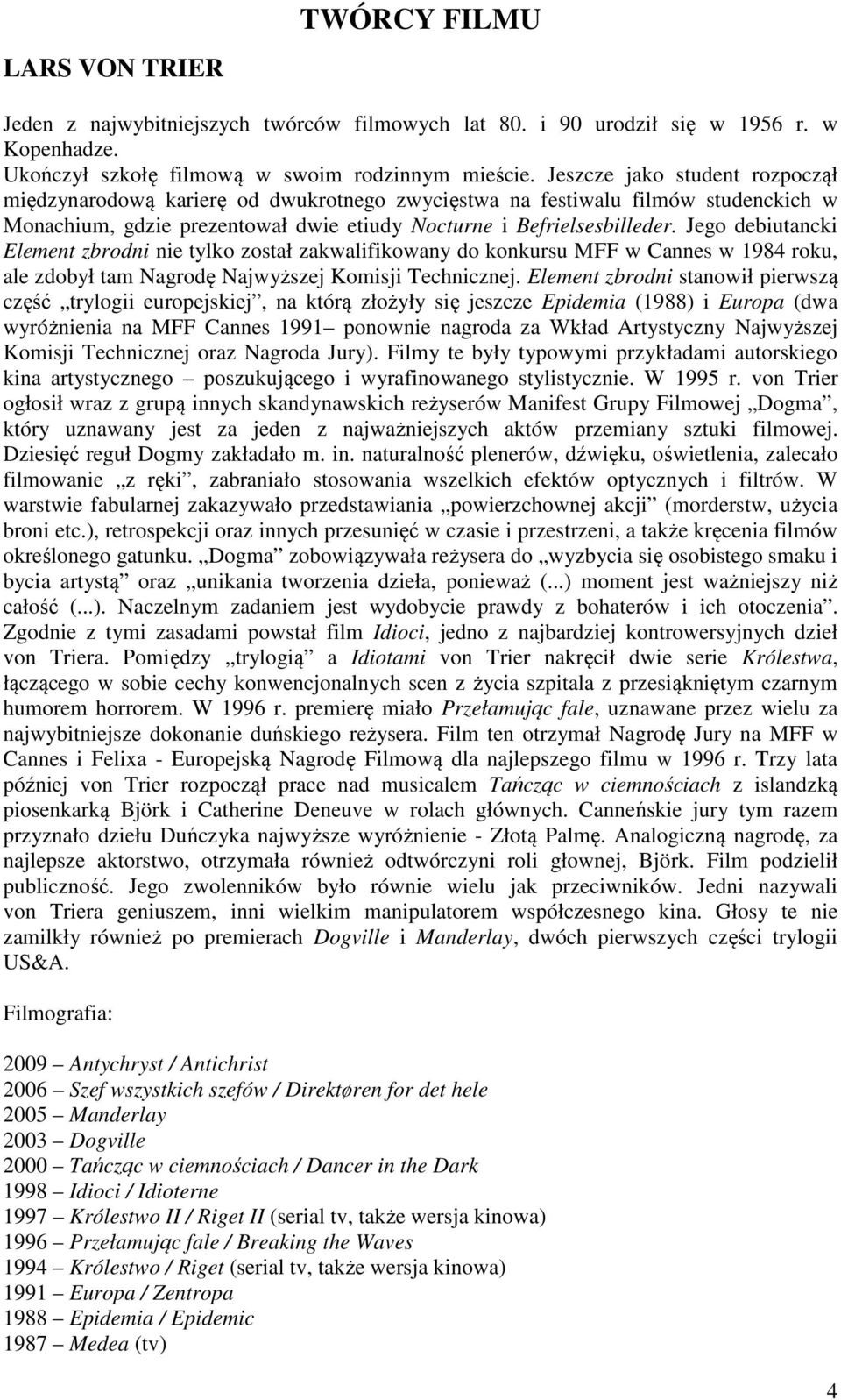 Jego debiutancki Element zbrodni nie tylko został zakwalifikowany do konkursu MFF w Cannes w 1984 roku, ale zdobył tam Nagrodę Najwyższej Komisji Technicznej.