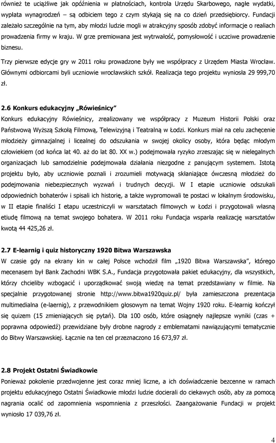 W grze premiowana jest wytrwałość, pomysłowość i uczciwe prowadzenie biznesu. Trzy pierwsze edycje gry w 2011 roku prowadzone były we współpracy z Urzędem Miasta Wrocław.