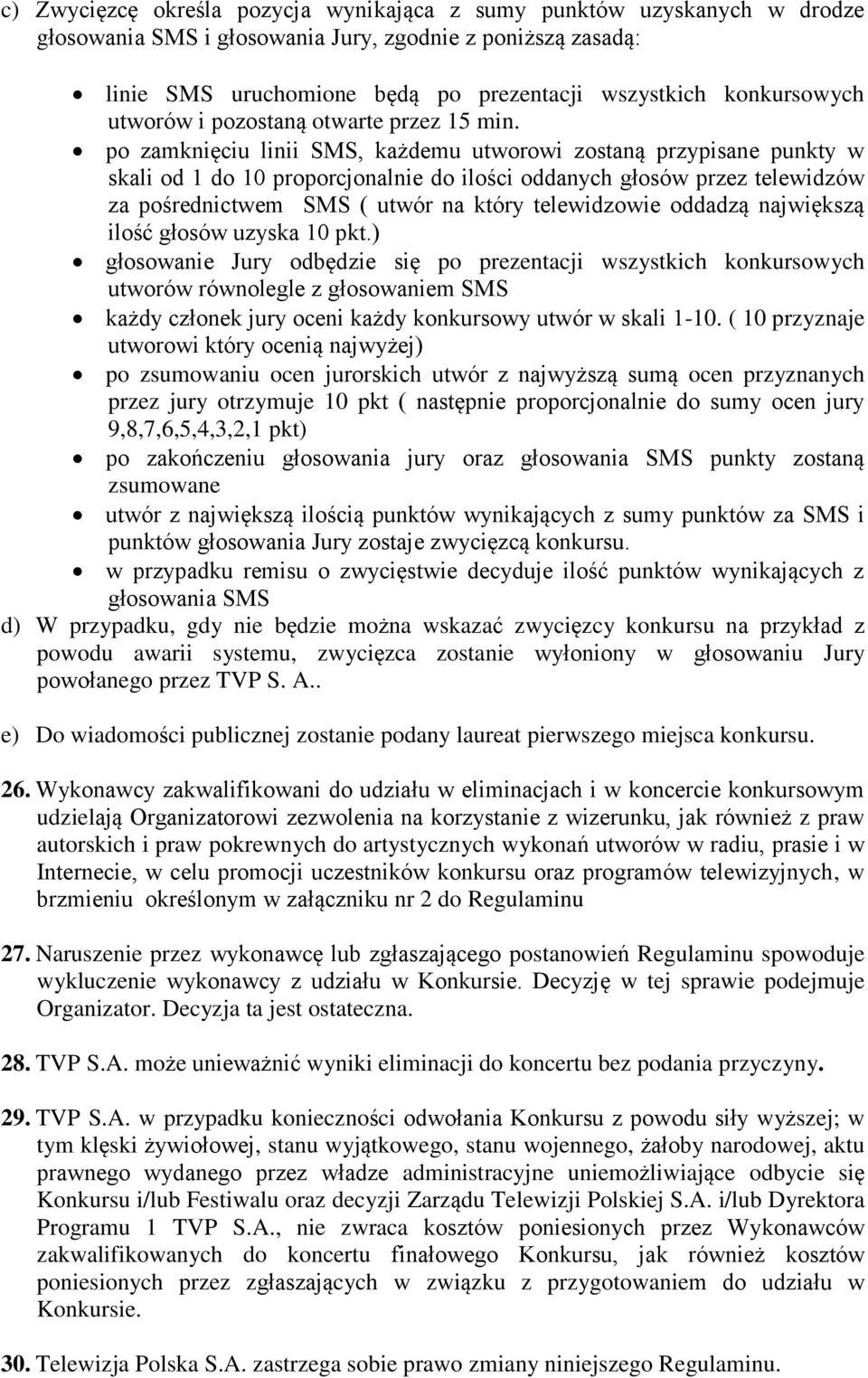 po zamknięciu linii SMS, każdemu utworowi zostaną przypisane punkty w skali od 1 do 10 proporcjonalnie do ilości oddanych głosów przez telewidzów za pośrednictwem SMS ( utwór na który telewidzowie