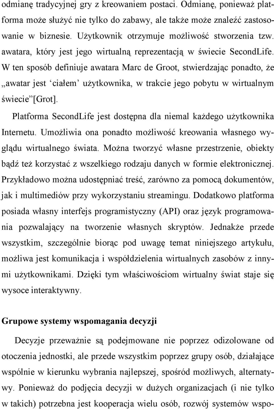 W ten sposób definiuje awatara Marc de Groot, stwierdzając ponadto, Ŝe awatar jest ciałem uŝytkownika, w trakcie jego pobytu w wirtualnym świecie [Grot].