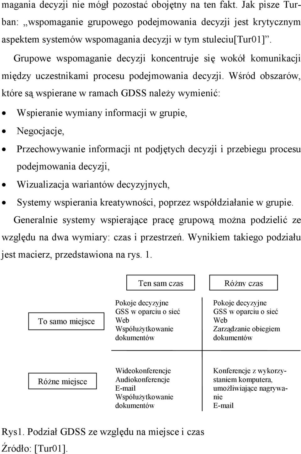 Wśród obszarów, które są wspierane w ramach GDSS naleŝy wymienić: Wspieranie wymiany informacji w grupie, Negocjacje, Przechowywanie informacji nt podjętych decyzji i przebiegu procesu podejmowania