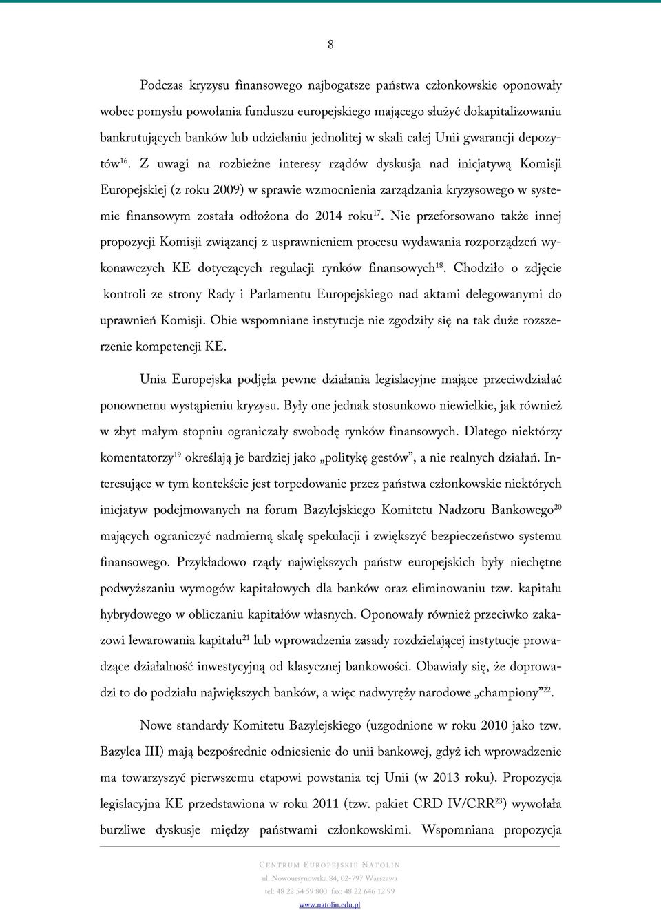 Z uwagi na rozbieżne interesy rządów dyskusja nad inicjatywą Komisji Europejskiej (z roku 2009) w sprawie wzmocnienia zarządzania kryzysowego w systemie finansowym została odłożona do 2014 roku 17.