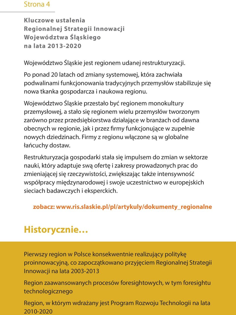 Województwo Śląskie przestało być regionem monokultury przemysłowej, a stało się regionem wielu przemysłów tworzonym zarówno przez przedsiębiorstwa działające w branżach od dawna obecnych w regionie,