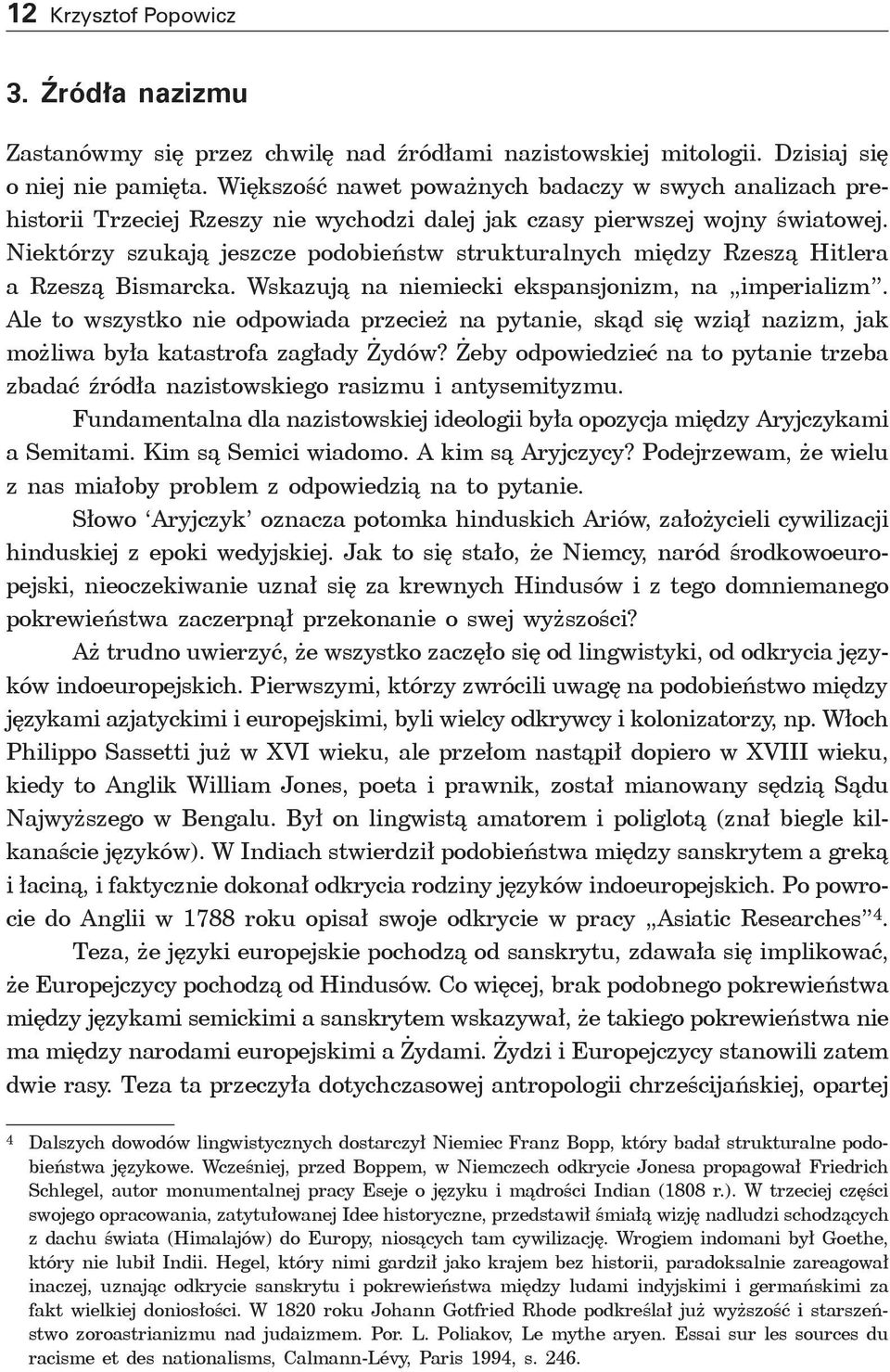 Niektórzy szukają jeszcze podobieństw strukturalnych między Rzeszą Hitlera a Rzeszą Bismarcka. Wskazują na niemiecki ekspansjonizm, na imperializm.