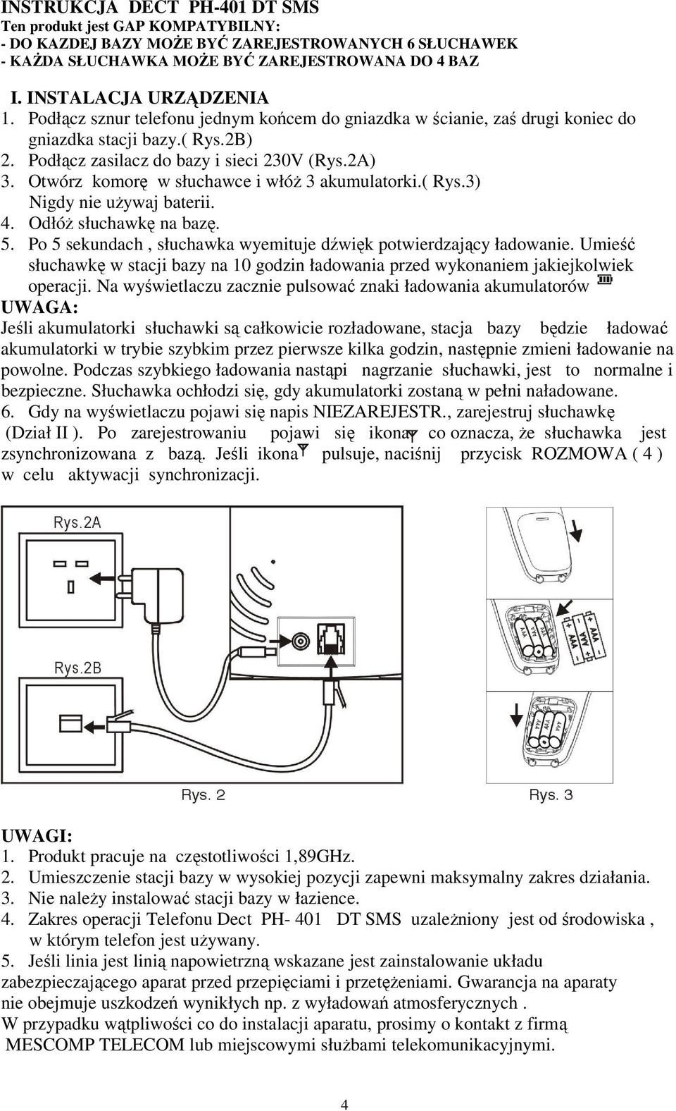 Otwórz komorę w słuchawce i włóż 3 akumulatorki.( Rys.3) Nigdy nie używaj baterii. 4. Odłóż słuchawkę na bazę. 5. Po 5 sekundach, słuchawka wyemituje dźwięk potwierdzający ładowanie.