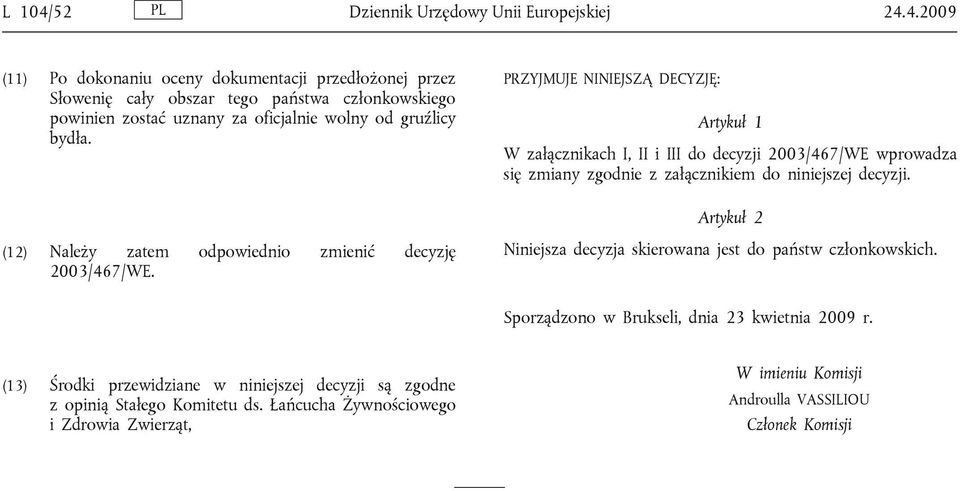 Artykuł 2 (12) Należy zatem odpowiednio zmienić decyzję 2003/467/WE. Niniejsza decyzja skierowana jest do państw członkowskich. Sporządzono w Brukseli, dnia 23 kwietnia 2009 r.