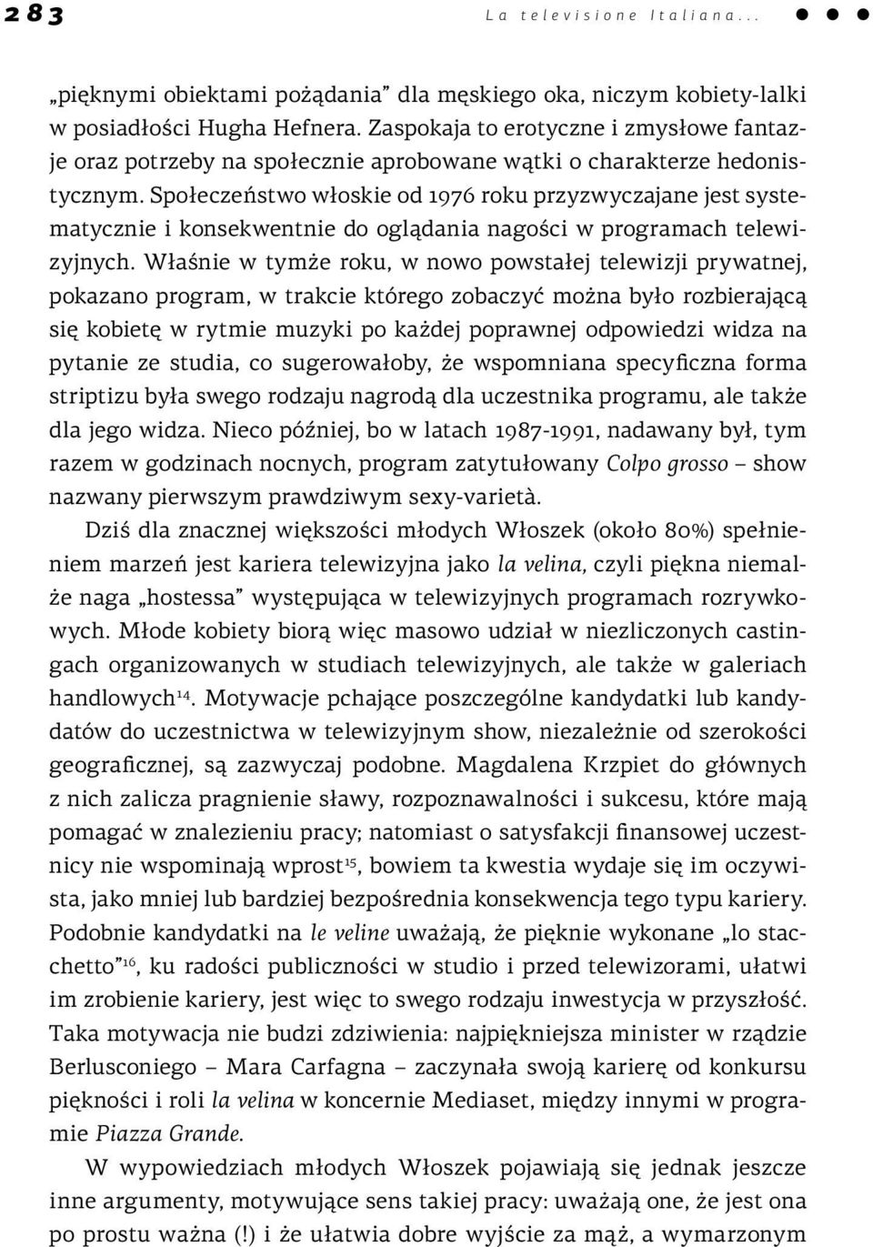 Społeczeństwo włoskie od 1976 roku przyzwyczajane jest systematycznie i konsekwentnie do oglądania nagości w programach telewizyjnych.