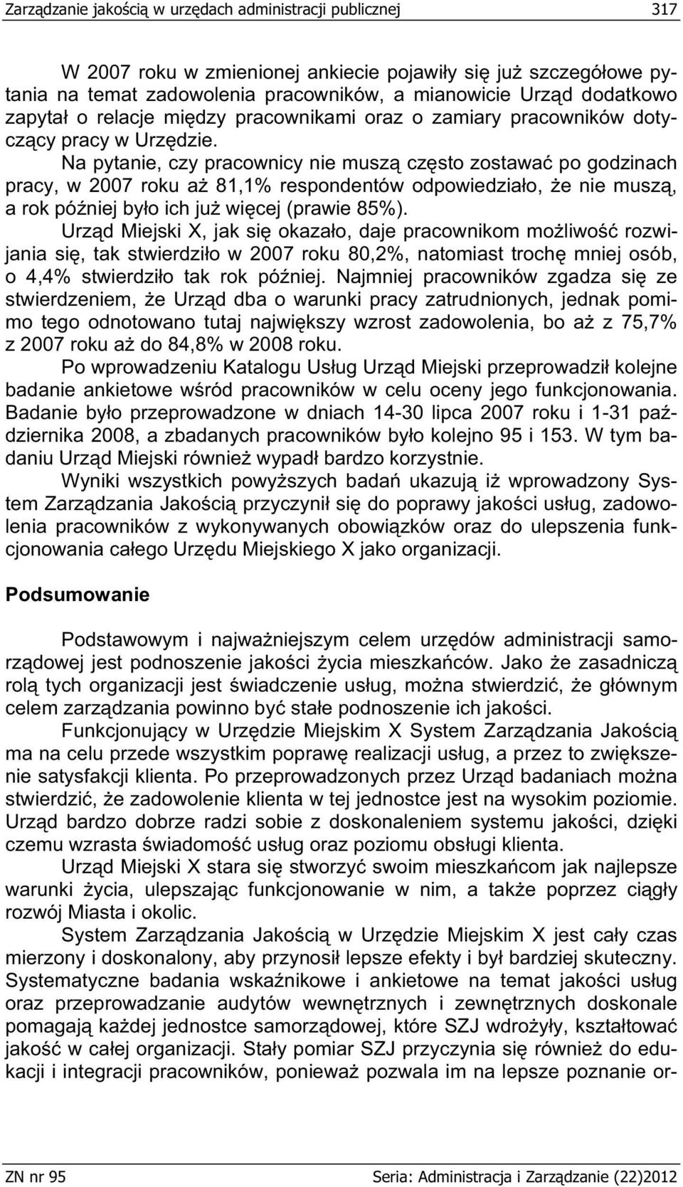 Na pytanie, czy pracownicy nie musz cz sto zostawa po godzinach pracy, w 2007 roku a 81,1% respondentów odpowiedzia o, e nie musz, a rok pó niej by o ich ju wi cej (prawie 85%).