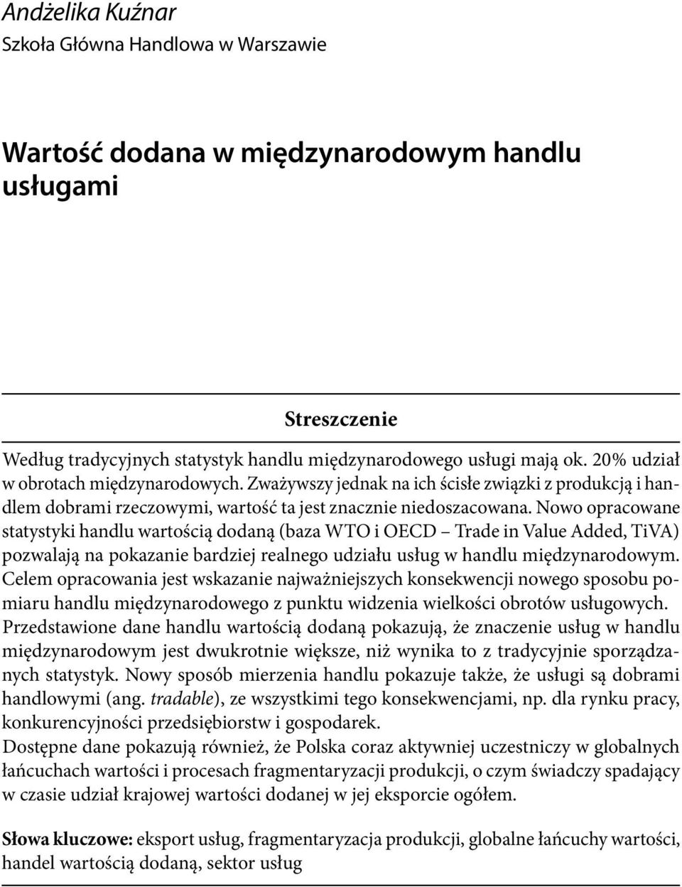 Zważywszy jednak na ich ścisłe związki z produkcją i handlem dobrami rzeczowymi, wartość ta jest znacznie niedoszacowana.