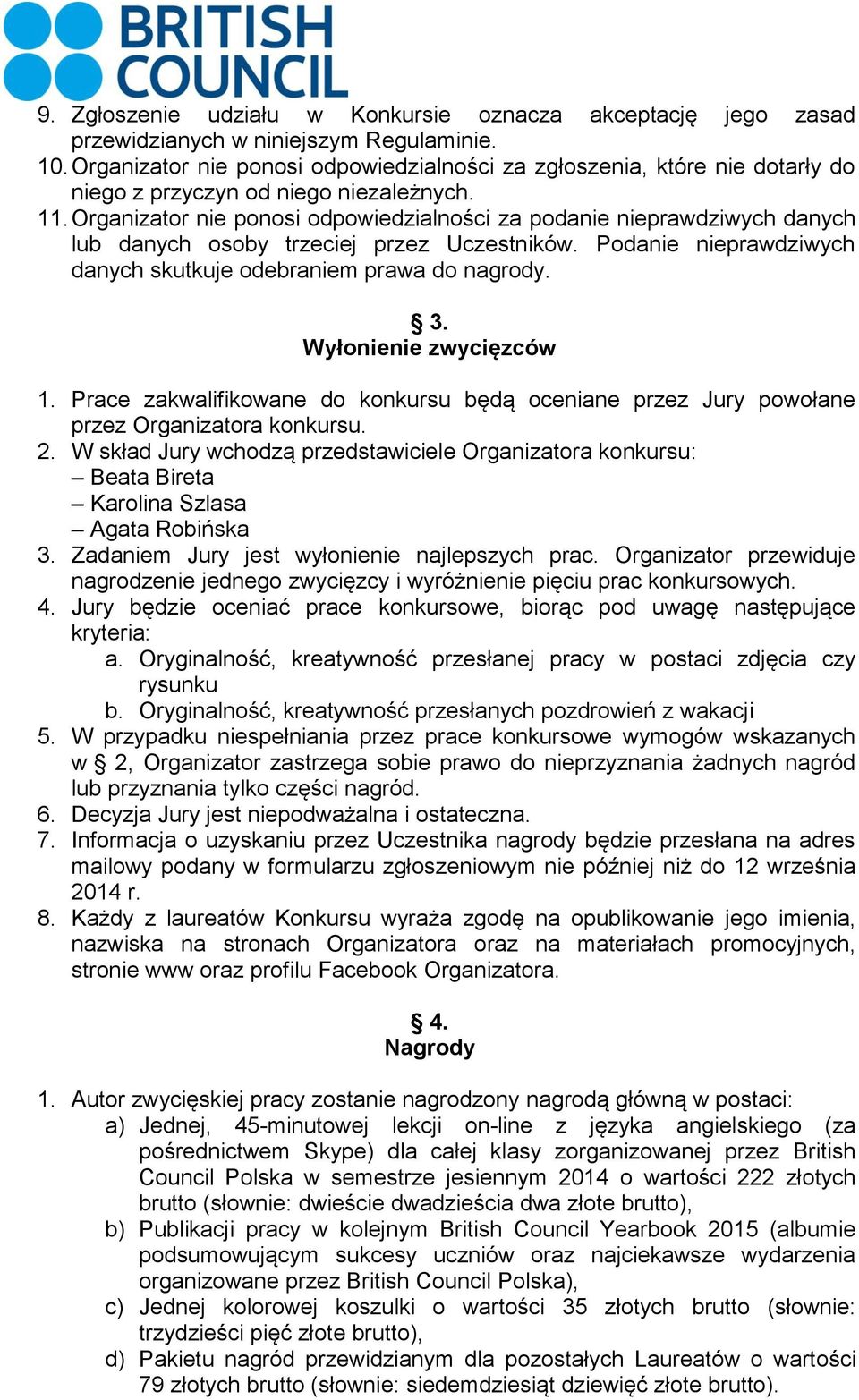 Organizator nie ponosi odpowiedzialności za podanie nieprawdziwych danych lub danych osoby trzeciej przez Uczestników. Podanie nieprawdziwych danych skutkuje odebraniem prawa do nagrody. 3.