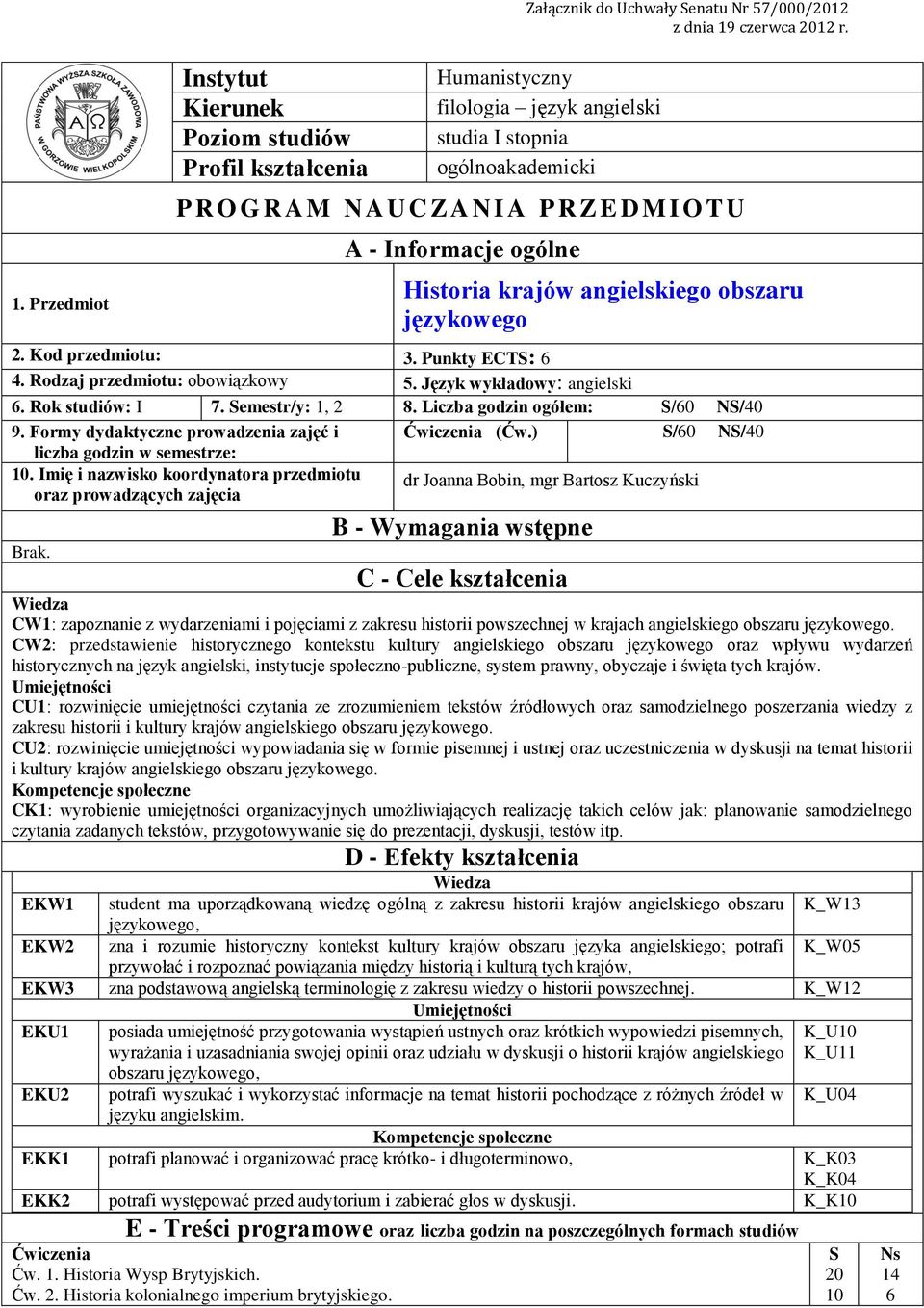 Kod przedmiotu:. Punkty ECTS:. Rodzaj przedmiotu: obowiązkowy 5. Język wykładowy: angielski. Rok studiów: I 7. Semestr/y:,. Liczba godzin ogółem: S/0 NS/0 9.