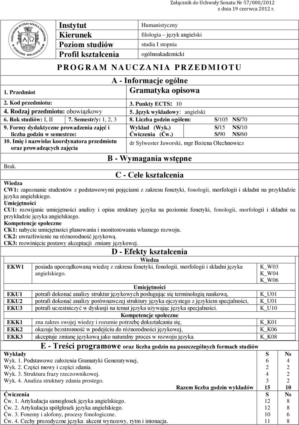 Rodzaj przedmiotu: obowiązkowy 5. Język wykładowy: angielski. Rok studiów: I, II 7. Semestr/y:,,. Liczba godzin ogółem: S/05 NS/70 9.