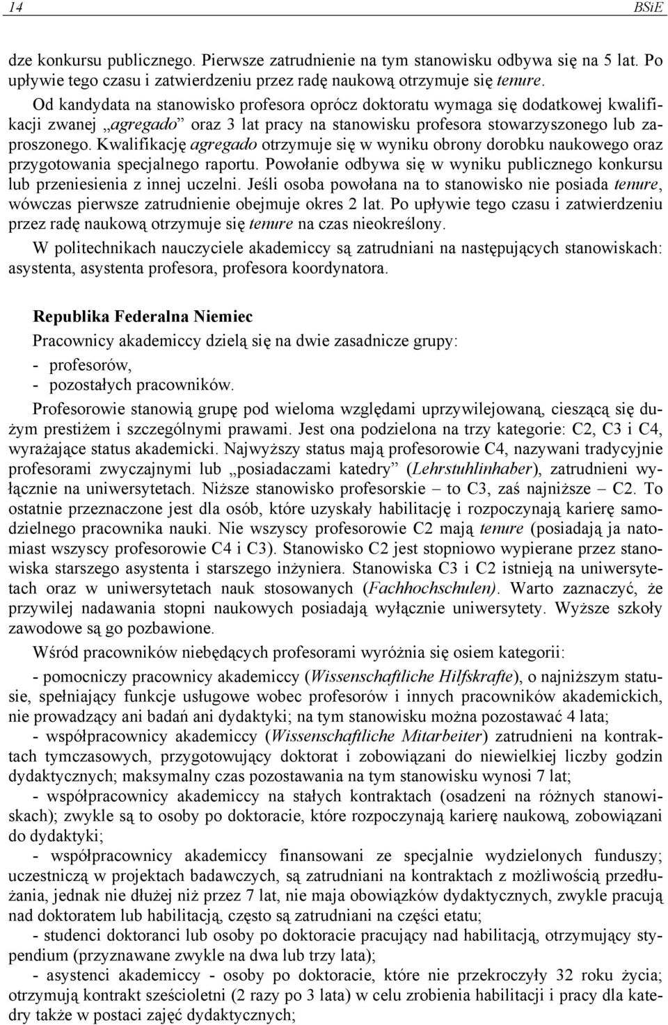 Kwalifikację agregado otrzymuje się w wyniku obrony dorobku naukowego oraz przygotowania specjalnego raportu. Powołanie odbywa się w wyniku publicznego konkursu lub przeniesienia z innej uczelni.