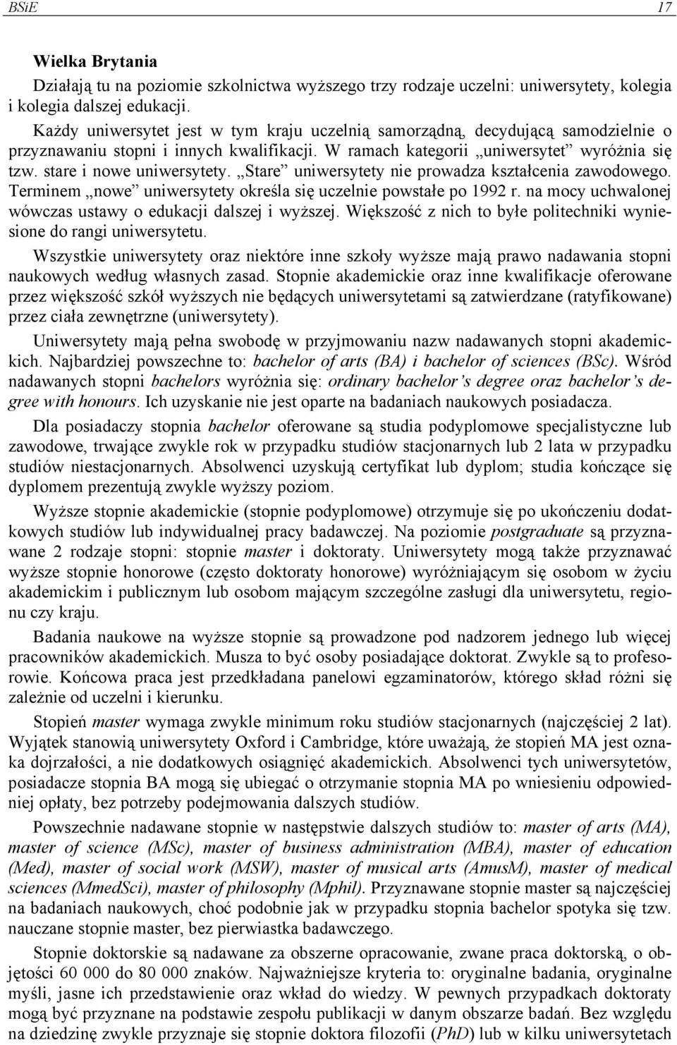 Stare uniwersytety nie prowadza kształcenia zawodowego. Terminem nowe uniwersytety określa się uczelnie powstałe po 1992 r. na mocy uchwalonej wówczas ustawy o edukacji dalszej i wyższej.