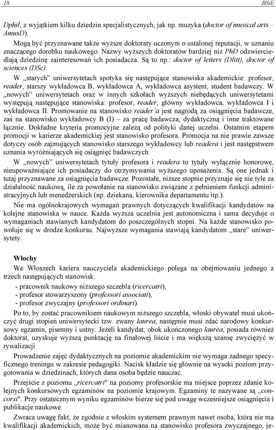 Nazwy wyższych doktoratów bardziej niż PhD odzwierciedlają dziedzinę zainteresowań ich posiadacza. Są to np.: doctor of letters (Dlitt), doctor of sciences (DSc).