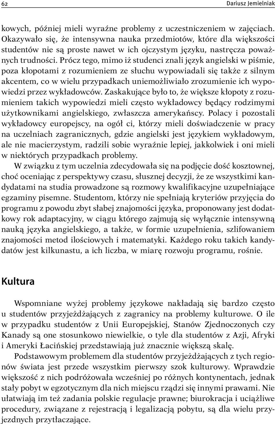 Prócz tego, mimo iż studenci znali język angielski w piśmie, poza kłopotami z rozumieniem ze słuchu wypowiadali się także z silnym akcentem, co w wielu przypadkach uniemożliwiało zrozumienie ich