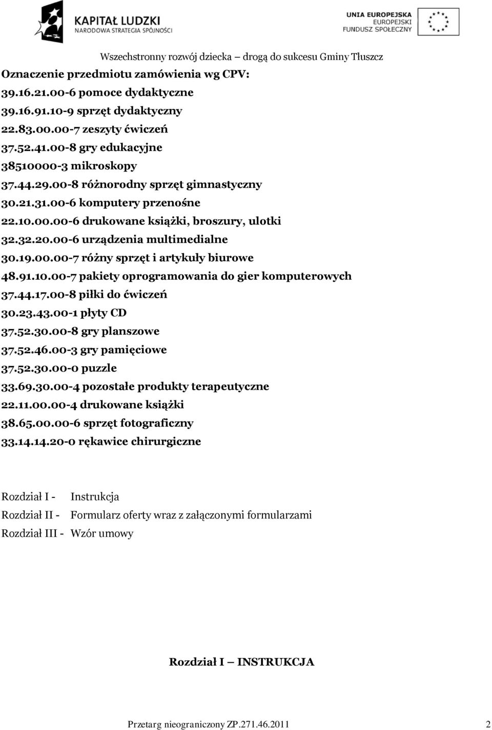 91.10.00-7 pakiety oprogramowania do gier komputerowych 37.44.17.00-8 piłki do ćwiczeń 30.23.43.00-1 płyty CD 37.52.30.00-8 gry planszowe 37.52.46.00-3 gry pamięciowe 37.52.30.00-0 puzzle 33.69.30.00-4 pozostałe produkty terapeutyczne 22.