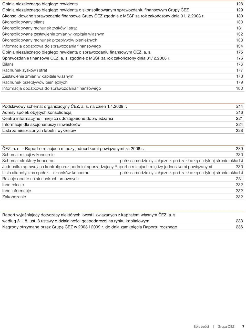 130 Skonsolidowany bilans 130 Skonsolidowany rachunek zysków i strat 131 Skonsolidowane zestawienie zmian w kapitale własnym 132 Skonsolidowany rachunek przepływów pieniężnych 133 Informacja