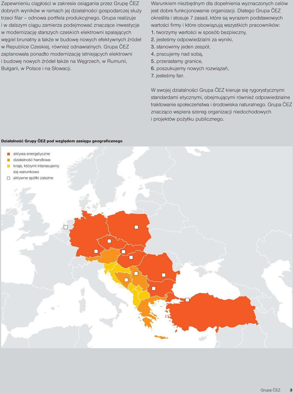 Republice Czeskiej, również odnawialnych. Grupa ČEZ zaplanowała ponadto modernizację istniejących elektrowni i budowę nowych źródeł także na Węgrzech, w Rumunii, Bułgarii, w Polsce i na Słowacji.