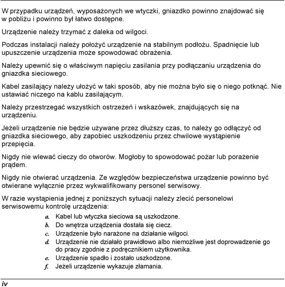 Należy upewnić się o właściwym napięciu zasilania przy podłączaniu urządzenia do gniazdka sieciowego. Kabel zasilający należy ułożyć w taki sposób, aby nie można było się o niego potknąć.