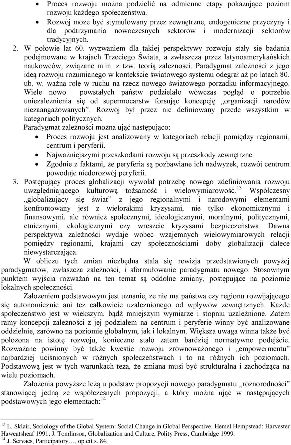 wyzwaniem dla takiej perspektywy rozwoju stały się badania podejmowane w krajach Trzeciego Świata, a zwłaszcza przez latynoamerykańskich naukowców, związane m.in. z tzw. teorią zależności.