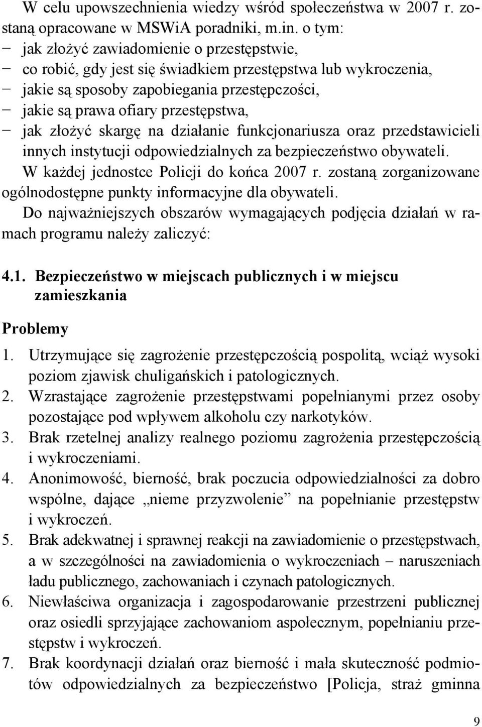 złożyć skargę na działanie funkcjonariusza oraz przedstawicieli innych instytucji odpowiedzialnych za bezpieczeństwo obywateli. W każdej jednostce Policji do końca 2007 r.