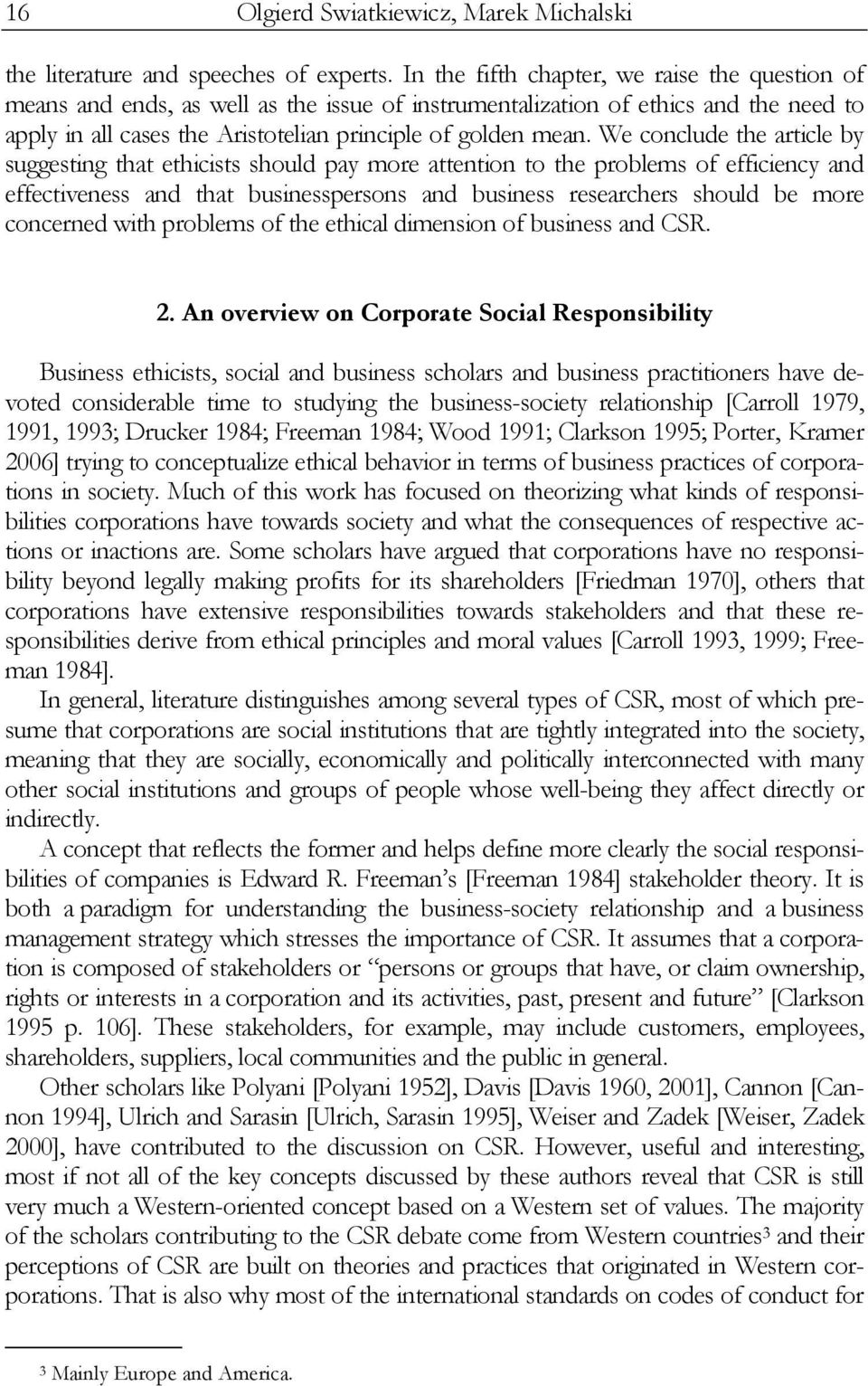 We conclude the article by suggesting that ethicists should pay more attention to the problems of efficiency and effectiveness and that businesspersons and business researchers should be more