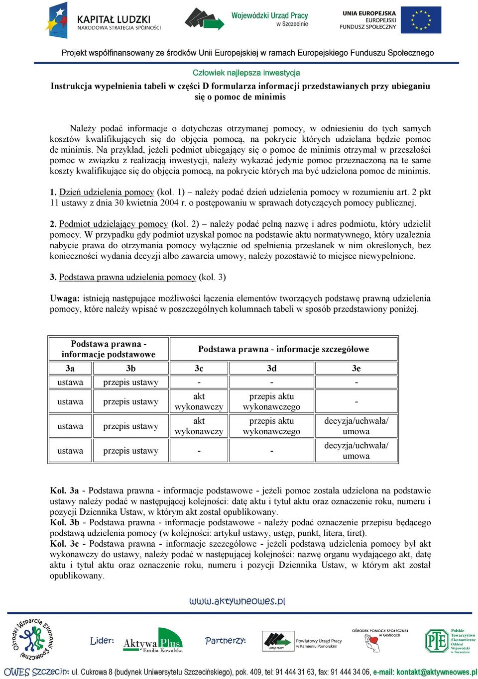 Na przykład, jeżeli podmiot ubiegający się o pomoc de minimis otrzymał w przeszłości pomoc w związku z realizacją inwestycji, należy wykazać jedy pomoc przeznaczoną na te same koszty kwalifikujące