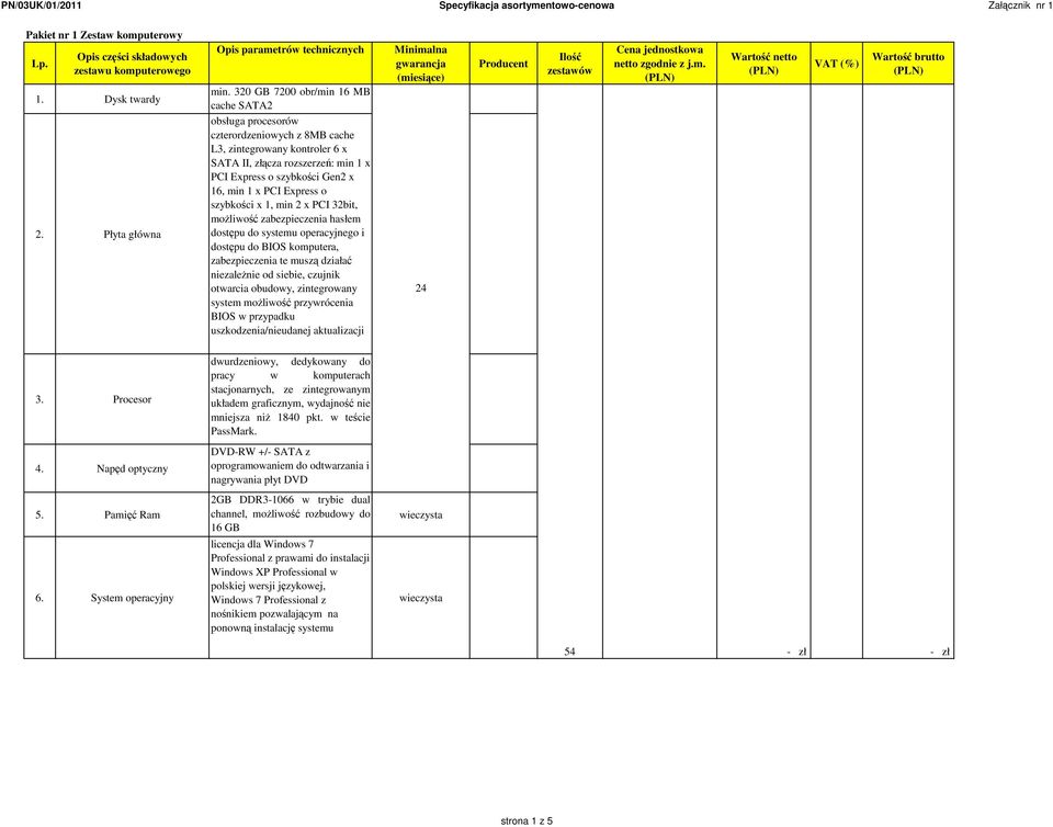 1, min 2 x PCI 32bit, moŝliwość zabezpieczenia hasłem dostępu do systemu operacyjnego i dostępu do BIOS komputera, zabezpieczenia te muszą działać niezaleŝnie od siebie, czujnik otwarcia obudowy,