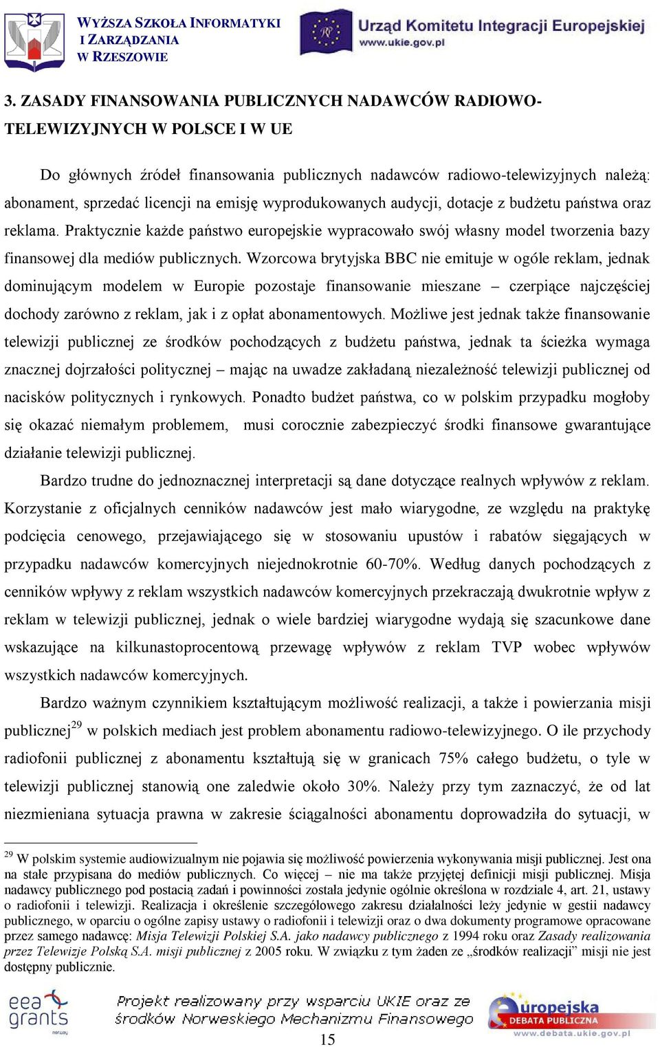 Wzorcowa brytyjska BBC nie emituje w ogóle reklam, jednak dominującym modelem w Europie pozostaje finansowanie mieszane czerpiące najczęściej dochody zarówno z reklam, jak i z opłat abonamentowych.