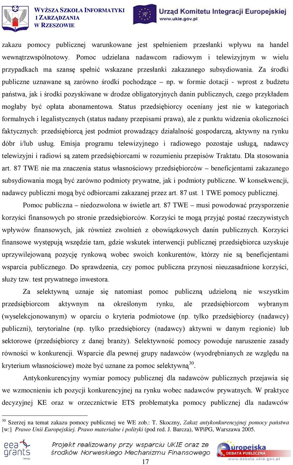 w formie dotacji - wprost z budżetu państwa, jak i środki pozyskiwane w drodze obligatoryjnych danin publicznych, czego przykładem mogłaby być opłata abonamentowa.