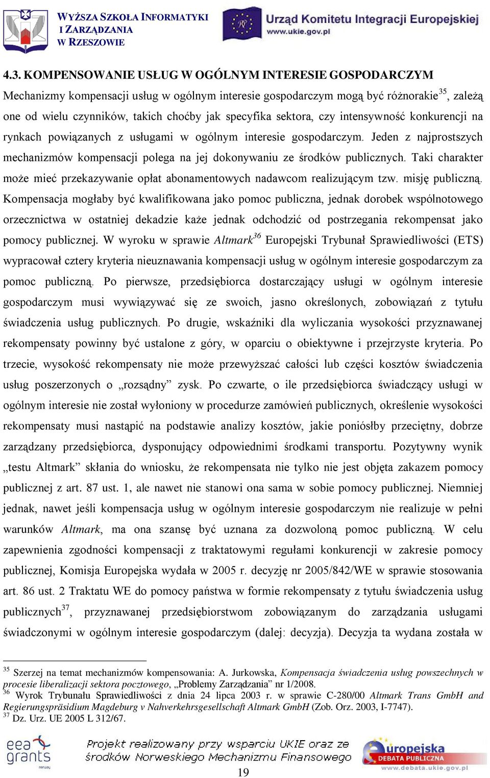 Jeden z najprostszych mechanizmów kompensacji polega na jej dokonywaniu ze środków publicznych. Taki charakter może mieć przekazywanie opłat abonamentowych nadawcom realizującym tzw. misję publiczną.