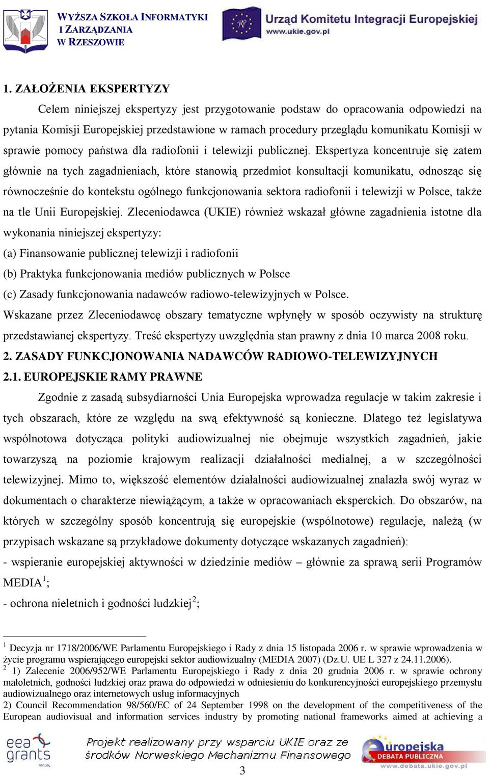 Ekspertyza koncentruje się zatem głównie na tych zagadnieniach, które stanowią przedmiot konsultacji komunikatu, odnosząc się równocześnie do kontekstu ogólnego funkcjonowania sektora radiofonii i