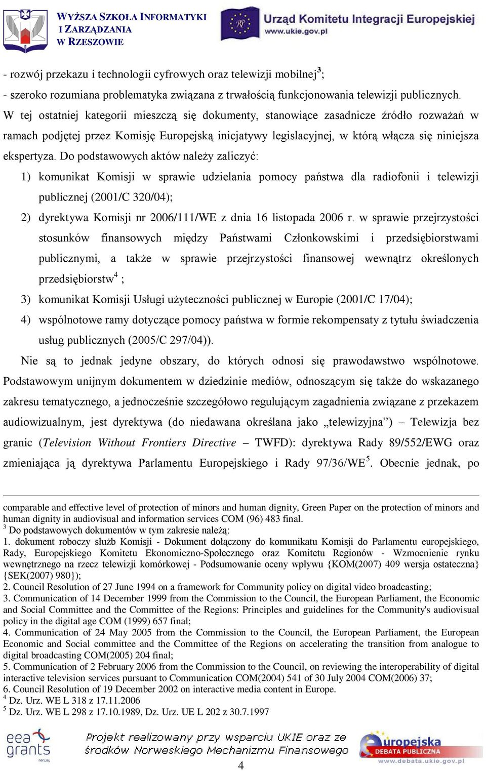 Do podstawowych aktów należy zaliczyć: 1) komunikat Komisji w sprawie udzielania pomocy państwa dla radiofonii i telewizji publicznej (2001/C 320/04); 2) dyrektywa Komisji nr 2006/111/WE z dnia 16