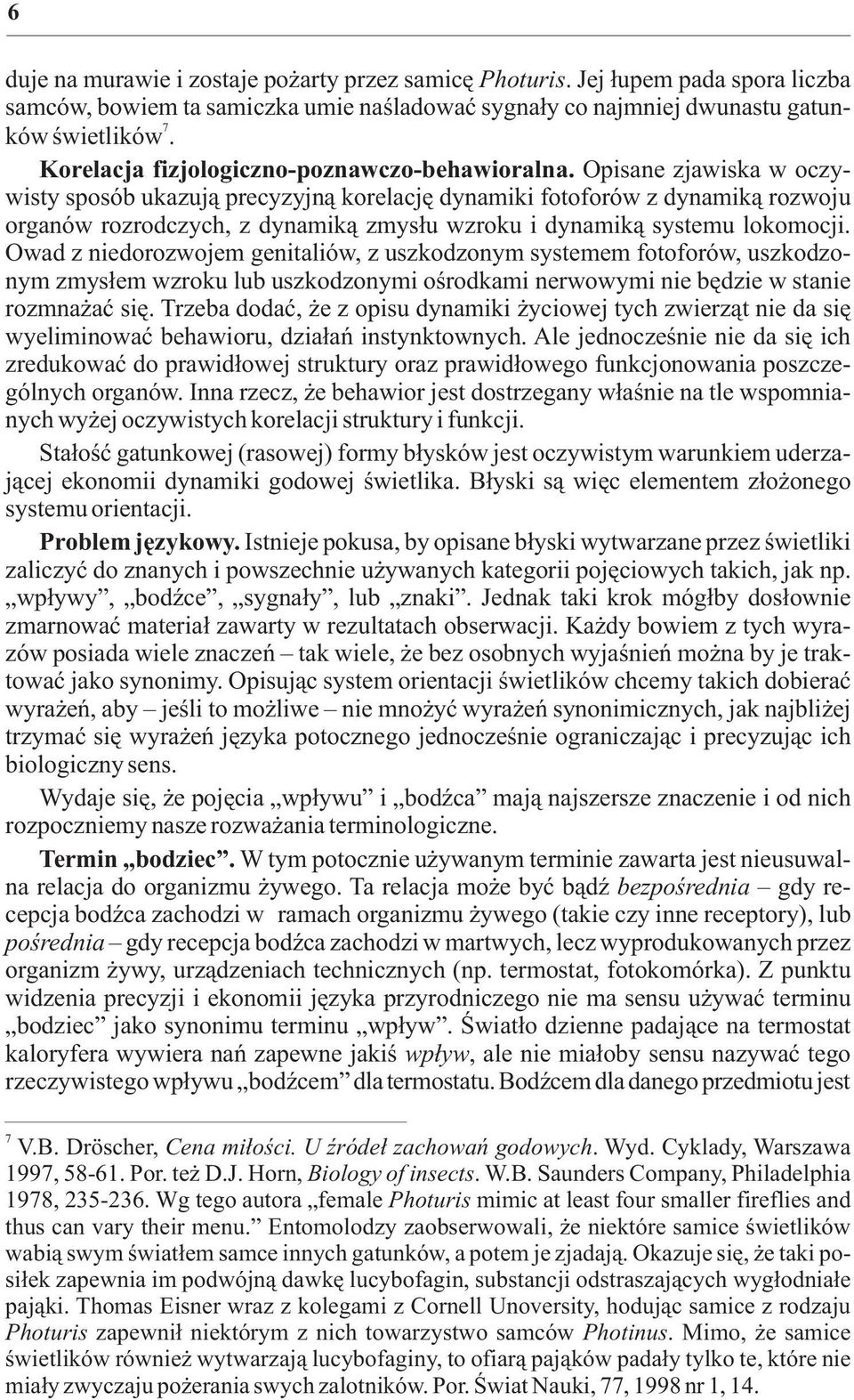 Opisane zjawiska w oczywisty sposób ukazuj¹ precyzyjn¹ korelacjê dynamiki fotoforów z dynamik¹ rozwoju organów rozrodczych, z dynamik¹ zmys³u wzroku i dynamik¹ systemu lokomocji.