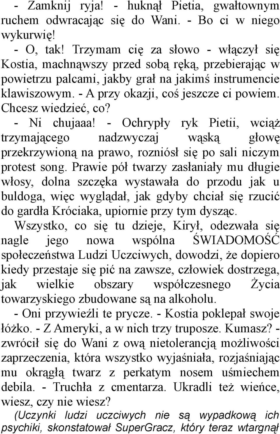 Chcesz wiedzieć, co? - Ni chujaaa! - Ochrypły ryk Pietii, wciąż trzymającego nadzwyczaj wąską głowę przekrzywioną na prawo, rozniósł się po sali niczym protest song.