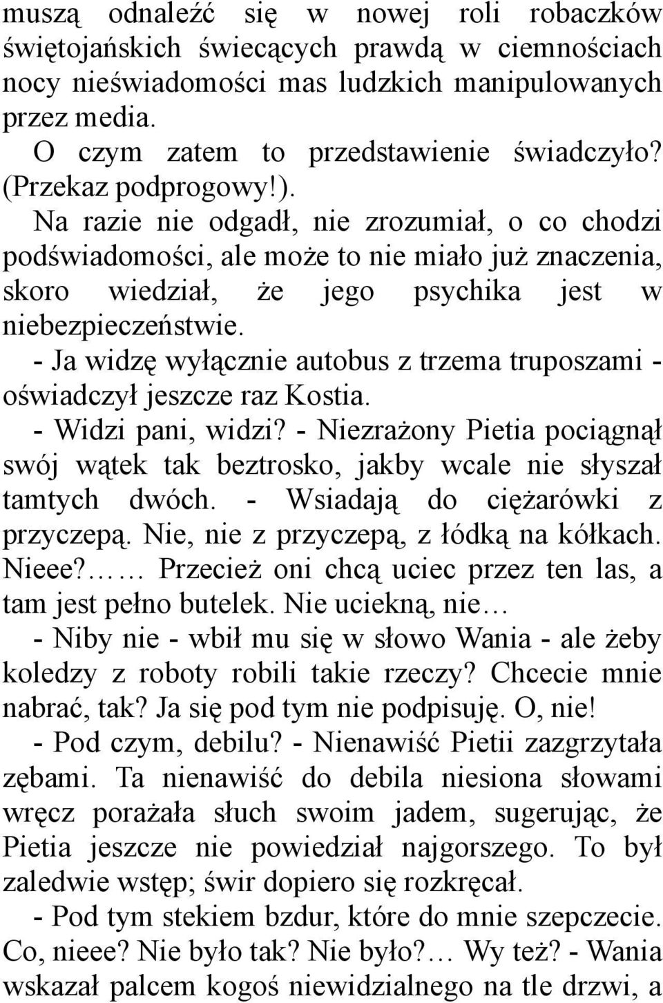 - Ja widzę wyłącznie autobus z trzema truposzami - oświadczył jeszcze raz Kostia. - Widzi pani, widzi? - Niezrażony Pietia pociągnął swój wątek tak beztrosko, jakby wcale nie słyszał tamtych dwóch.