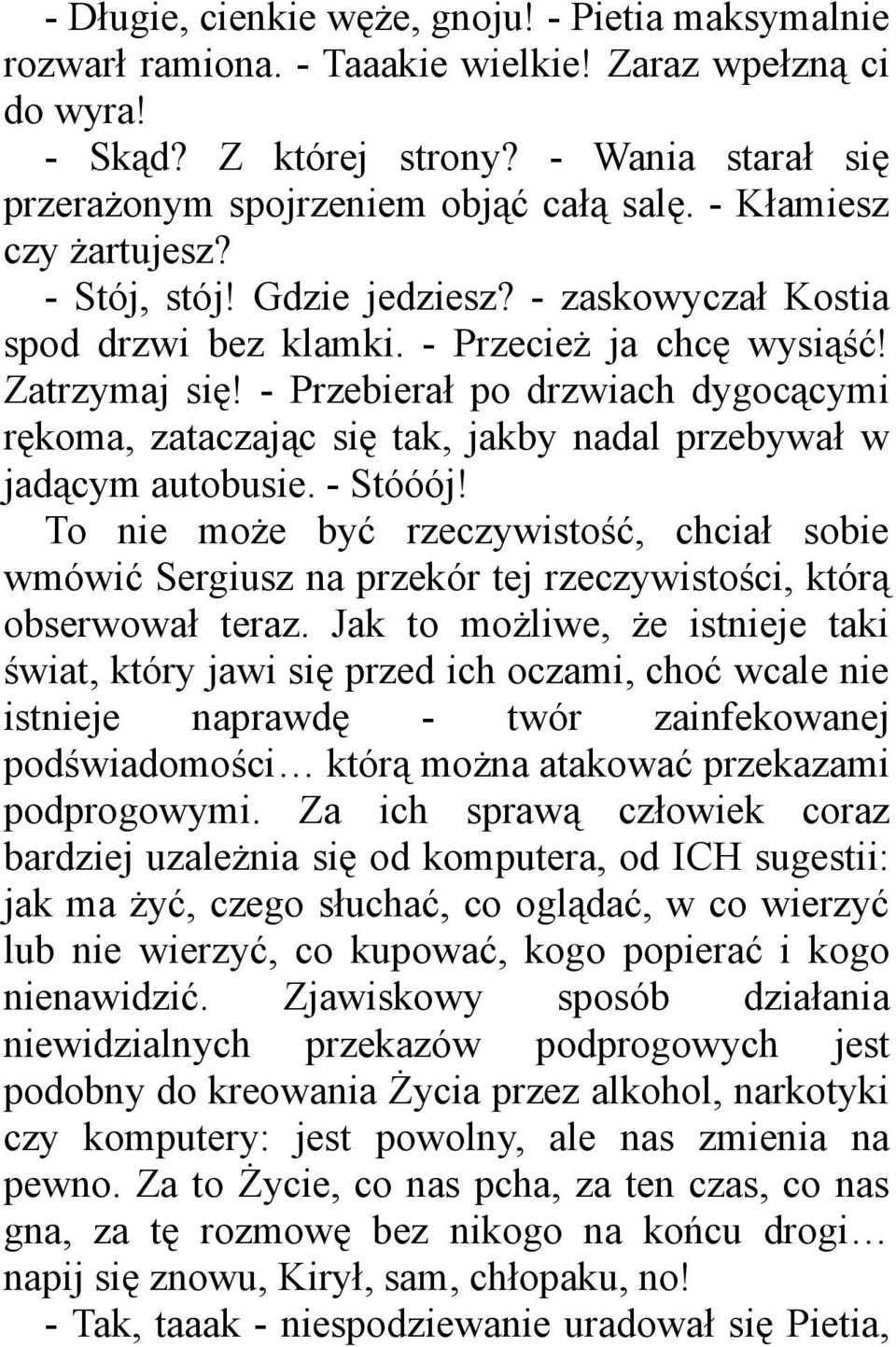 - Przebierał po drzwiach dygocącymi rękoma, zataczając się tak, jakby nadal przebywał w jadącym autobusie. - Stóóój!