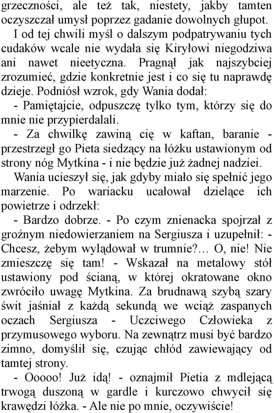 Pragnął jak najszybciej zrozumieć, gdzie konkretnie jest i co się tu naprawdę dzieje. Podniósł wzrok, gdy Wania dodał: - Pamiętajcie, odpuszczę tylko tym, którzy się do mnie nie przypierdalali.