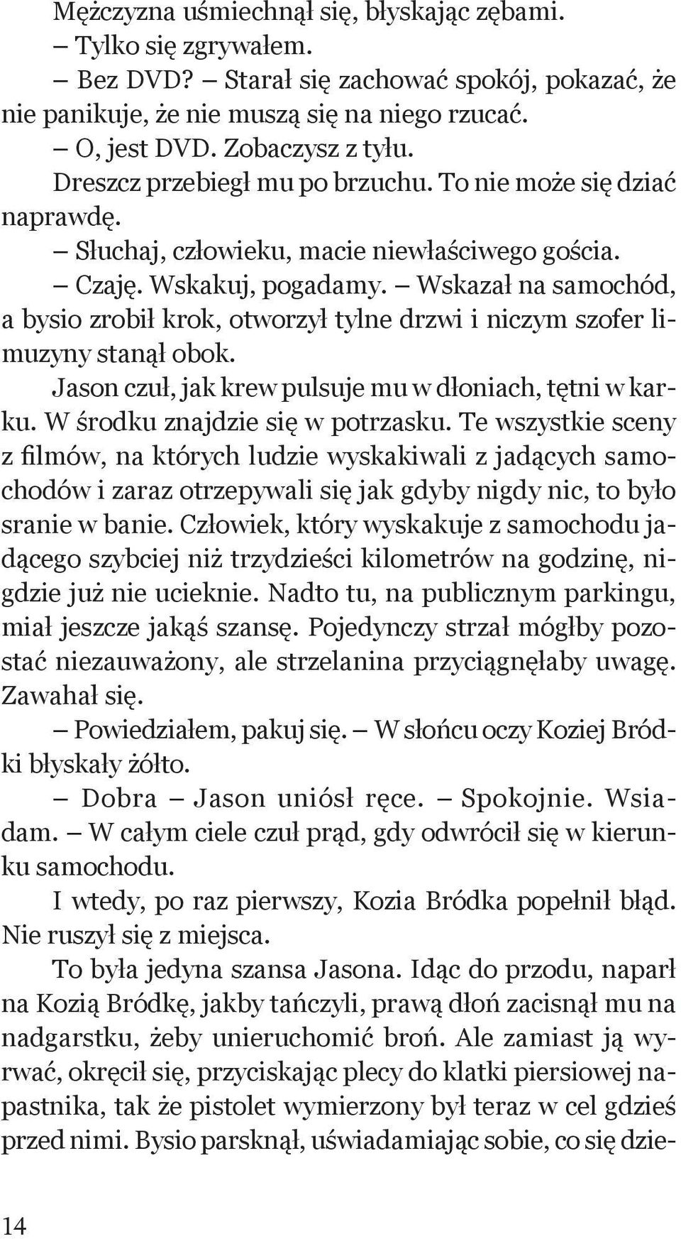 Wskazał na samochód, a bysio zrobił krok, otworzył tylne drzwi i niczym szofer limuzyny stanął obok. Jason czuł, jak krew pulsuje mu w dłoniach, tętni w karku. W środku znajdzie się w potrzasku.