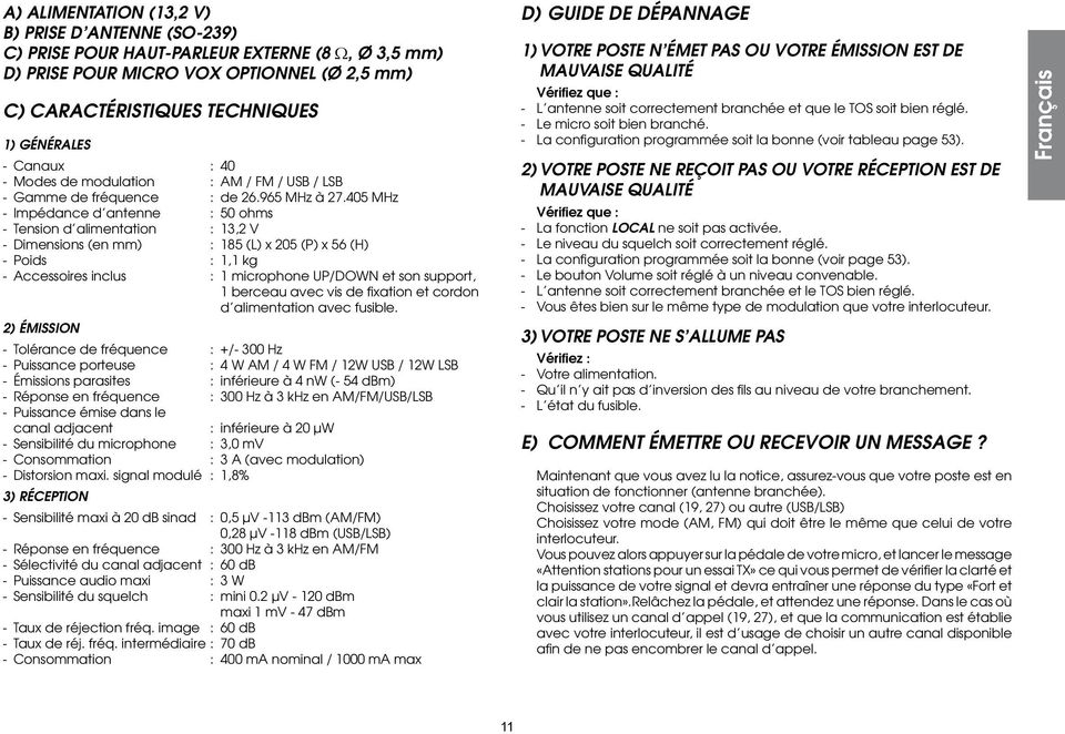 405 MHz - Impédance d antenne : 50 ohms - Tension d alimentation : 13,2 V - Dimensions (en mm) : 185 (L) x 205 (P) x 56 (H) - Poids : 1,1 kg - Accessoires inclus : 1 microphone UP/DOWN et son