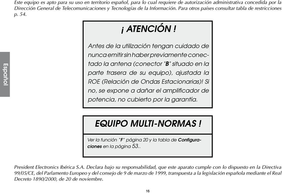 Español Antes de la utilización tengan cuidado de nunca emitir sin haber previamente conectado la antena (conector "B" situado en la parte trasera de su equipo), ajustada la ROE (Relación de Ondas