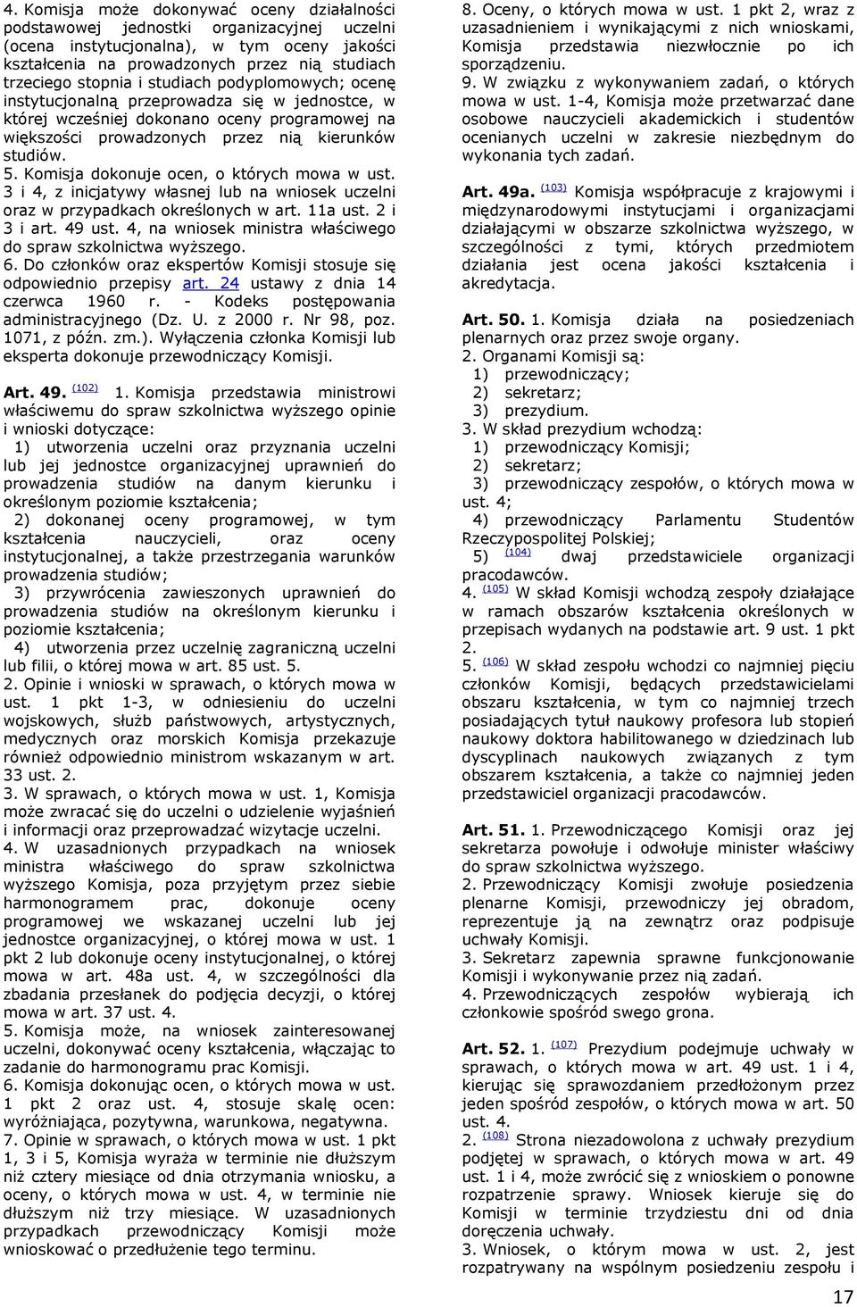 Komisja dokonuje ocen, o których mowa w ust. 3 i 4, z inicjatywy własnej lub na wniosek uczelni oraz w przypadkach określonych w art. 11a ust. 2 i 3 i art. 49 ust.