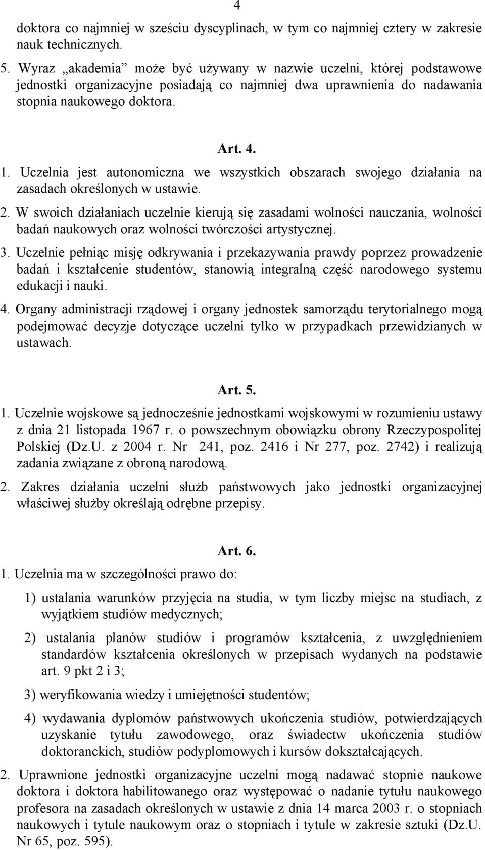 Uczelnia jest autonomiczna we wszystkich obszarach swojego działania na zasadach określonych w ustawie. 2.