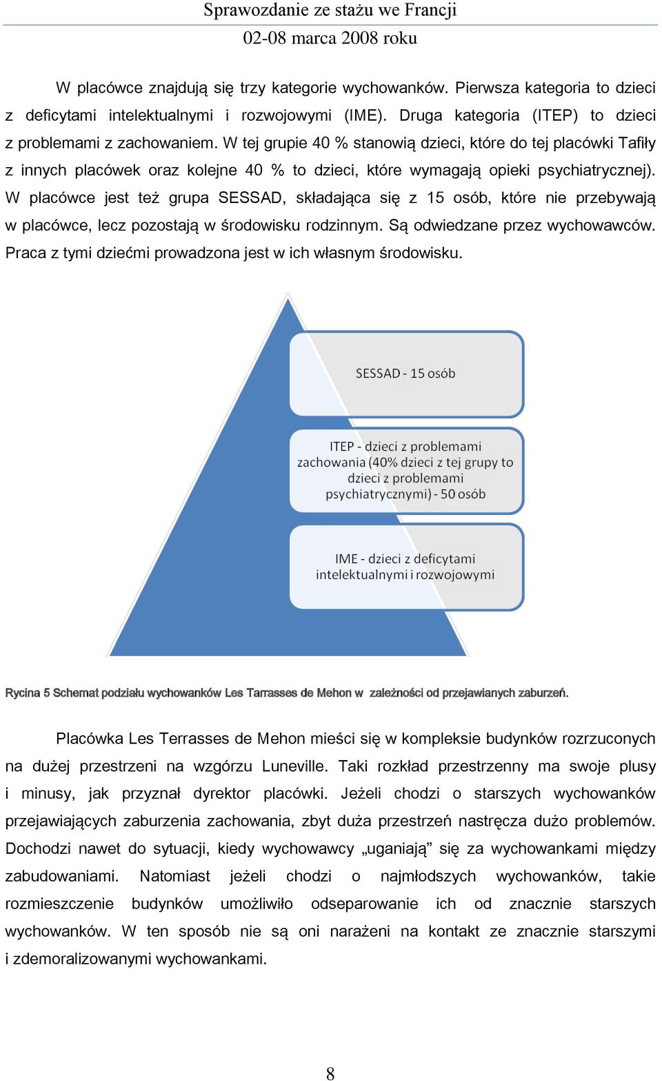 W placówce jest też grupa SESSAD, składająca się z 15 osób, które nie przebywają w placówce, lecz pozostają w środowisku rodzinnym. Są odwiedzane przez wychowawców.