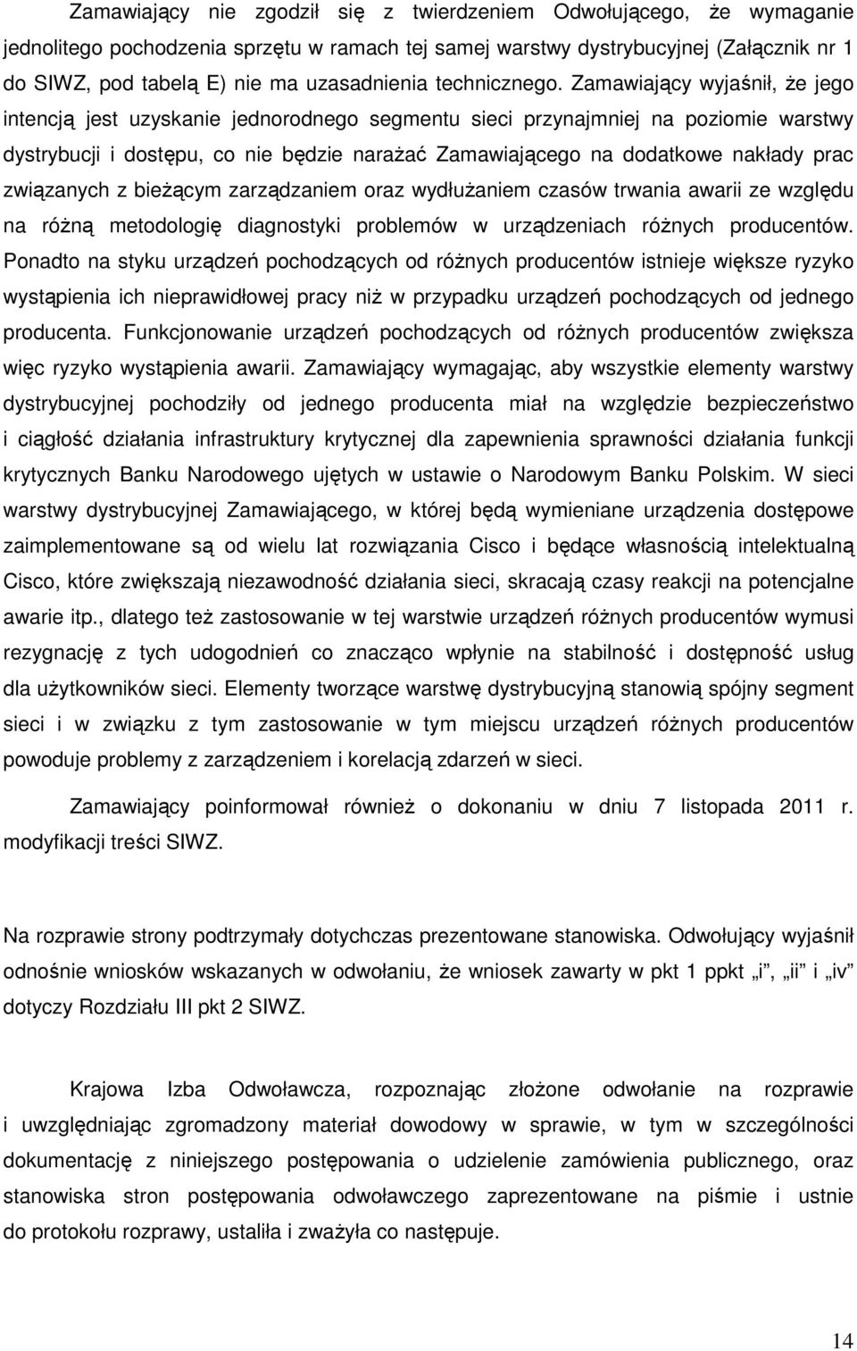 Zamawiający wyjaśnił, Ŝe jego intencją jest uzyskanie jednorodnego segmentu sieci przynajmniej na poziomie warstwy dystrybucji i dostępu, co nie będzie naraŝać Zamawiającego na dodatkowe nakłady prac