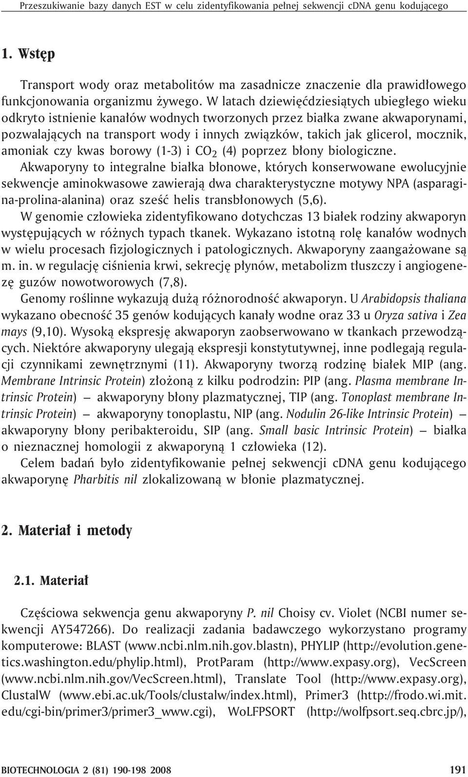 W latach dziewiêædziesi¹tych ubieg³ego wieku odkryto istnienie kana³ów wodnych tworzonych przez bia³ka zwane akwaporynami, pozwalaj¹cych na transport wody i innych zwi¹zków, takich jak glicerol,