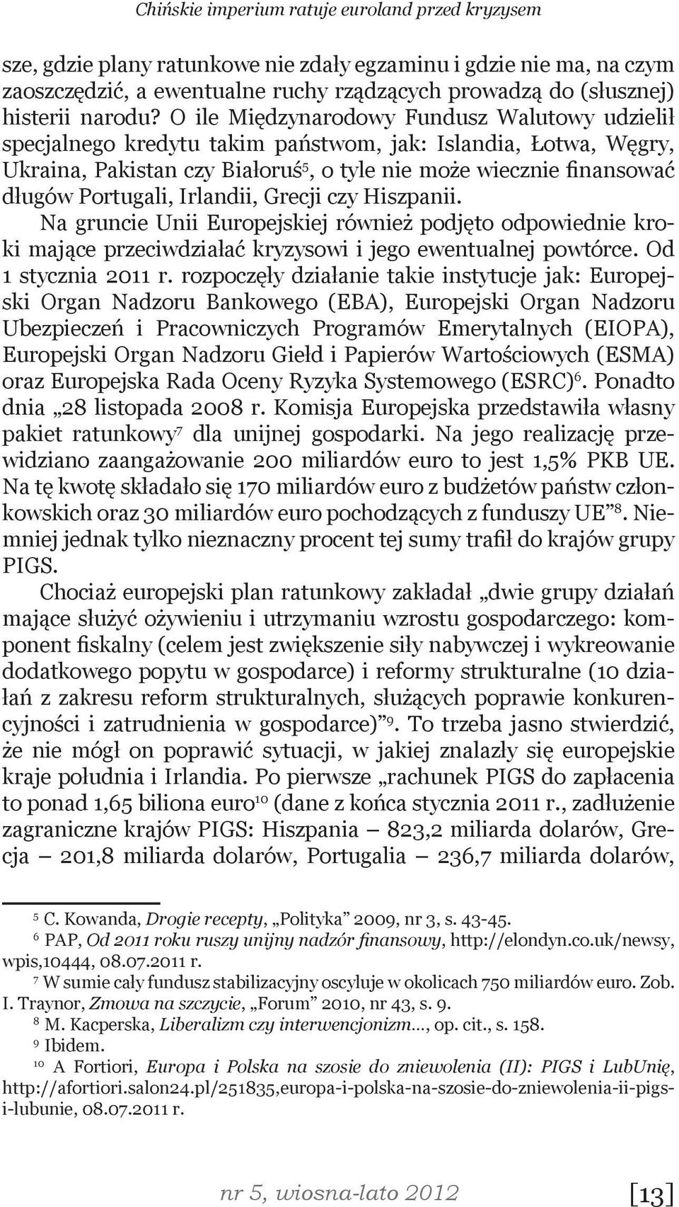 O ile Międzynarodowy Fundusz Walutowy udzielił specjalnego kredytu takim państwom, jak: Islandia, Łotwa, Węgry, Ukraina, Pakistan czy Białoruś 5, o tyle nie może wiecznie finansować długów Portugali,