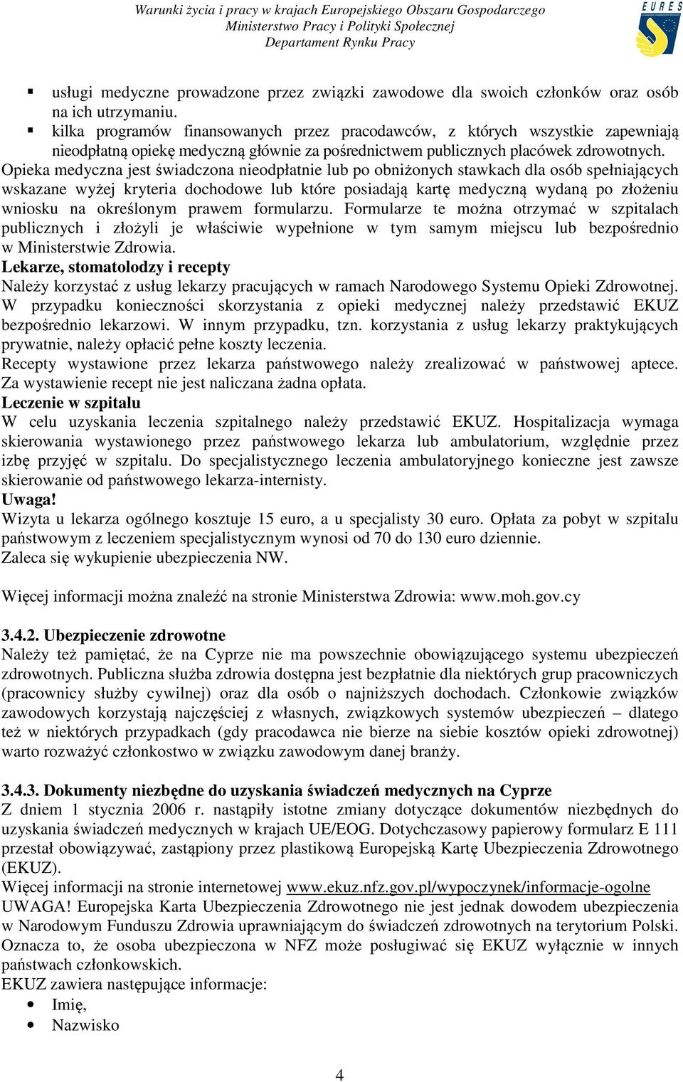 Opieka medyczna jest świadczona nieodpłatnie lub po obniżonych stawkach dla osób spełniających wskazane wyżej kryteria dochodowe lub które posiadają kartę medyczną wydaną po złożeniu wniosku na