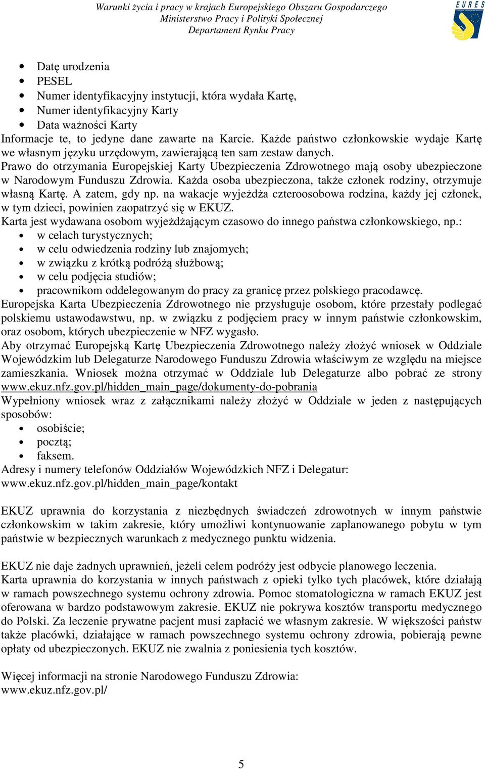 Prawo do otrzymania Europejskiej Karty Ubezpieczenia Zdrowotnego mają osoby ubezpieczone w Narodowym Funduszu Zdrowia. Każda osoba ubezpieczona, także członek rodziny, otrzymuje własną Kartę.